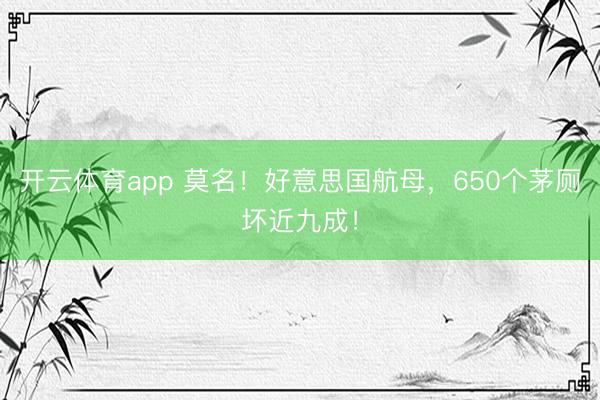开云体育app 莫名!好意思国航母,650个茅厕坏近九成!