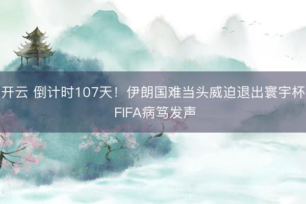 开云 倒计时107天!伊朗国难当头威迫退出寰宇杯 FIFA病笃发声