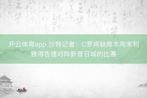 开云体育app 沙特记者:C罗将缺席本周末利雅得告捷对阵新昔日城的比赛