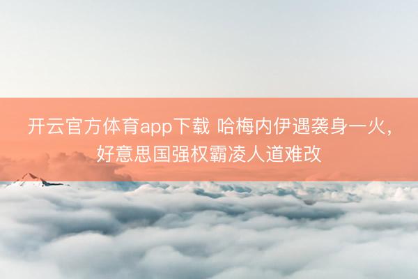 开云官方体育app下载 哈梅内伊遇袭身一火,好意思国强权霸凌人道难改