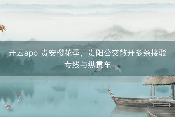 开云app 贵安樱花季，贵阳公交敞开多条接驳专线与纵贯车